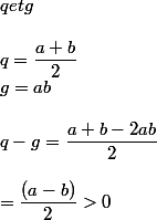 q et g
 \\ 
 \\ q=\dfrac{a+b}{2}
 \\ g=ab
 \\ 
 \\ q-g=\dfrac{a+b-2ab}{2}
 \\ 
 \\ =\dfrac{(a-b)}{2}>0
